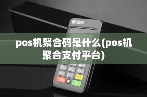 pos机聚合码是什么(pos机聚合支付平台)