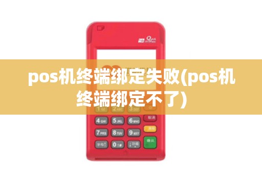 pos机终端绑定失败(pos机终端绑定不了)