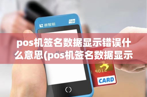 pos机签名数据显示错误什么意思(pos机签名数据显示错误)