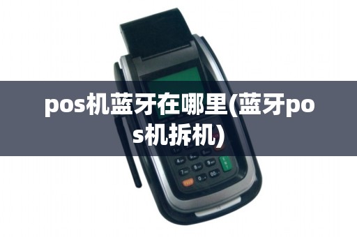 pos机蓝牙在哪里(蓝牙pos机拆机)