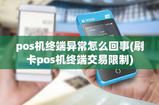 pos机终端异常怎么回事(刷卡pos机终端交易限制)