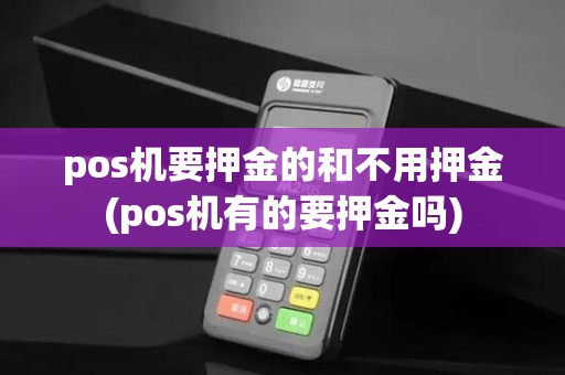 pos机要押金的和不用押金(pos机有的要押金吗)