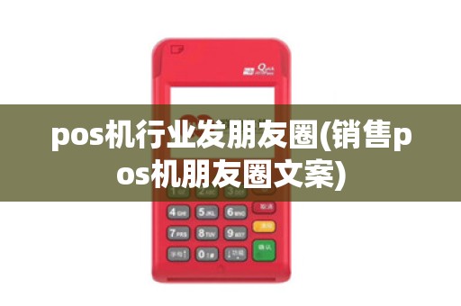 pos机行业发朋友圈(销售pos机朋友圈文案)