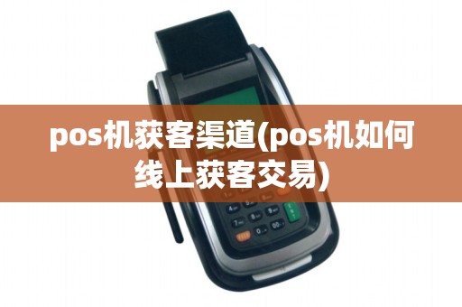 pos机获客渠道(pos机如何线上获客交易)