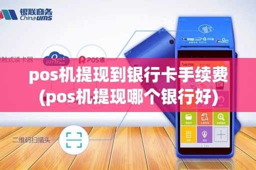 pos机提现到银行卡手续费(pos机提现哪个银行好)