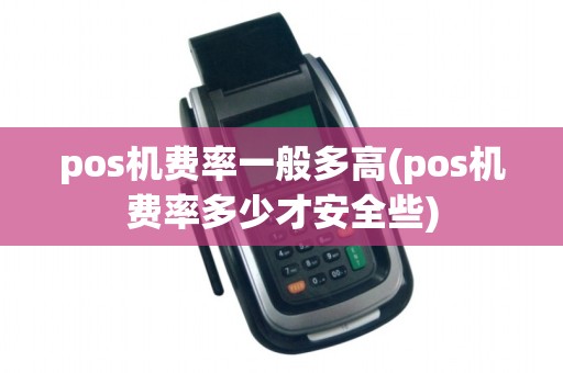 pos机费率一般多高(pos机费率多少才安全些)