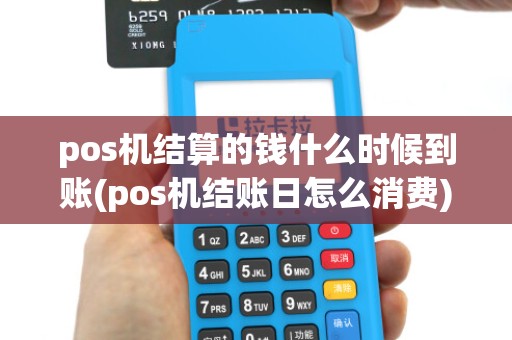 pos机结算的钱什么时候到账(pos机结账日怎么消费)