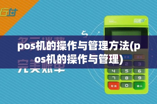pos机的操作与管理方法(pos机的操作与管理)