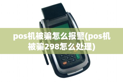 pos机被骗怎么报警(pos机被骗298怎么处理)