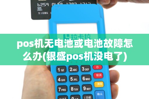 pos机无电池或电池故障怎么办(银盛pos机没电了)