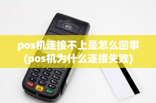 pos机连接不上是怎么回事(pos机为什么连接失败)