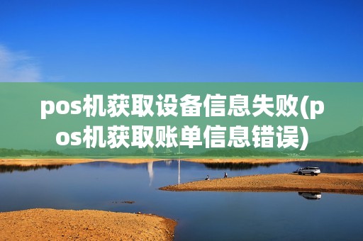 pos机获取设备信息失败(pos机获取账单信息错误)