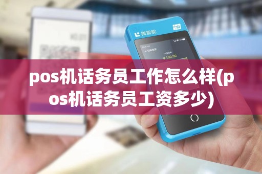 pos机话务员工作怎么样(pos机话务员工资多少)