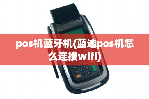 pos机蓝牙机(蓝迪pos机怎么连接wifi)