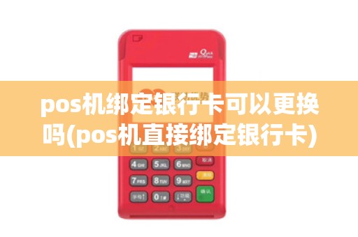 pos机绑定银行卡可以更换吗(pos机直接绑定银行卡)