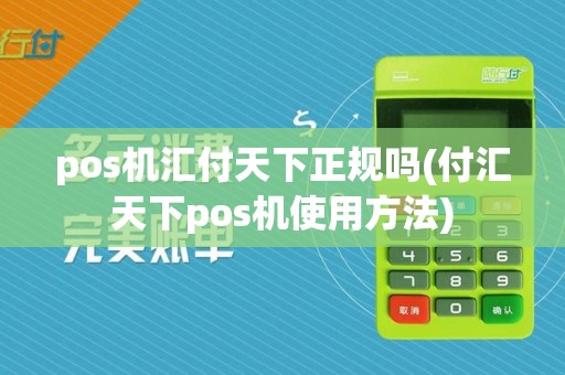 pos机汇付天下正规吗(付汇天下pos机使用方法)