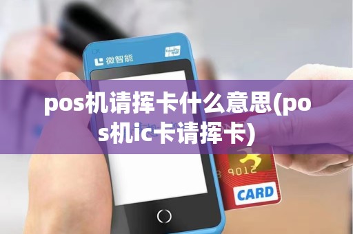 pos机请挥卡什么意思(pos机ic卡请挥卡)