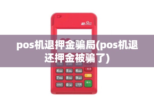 pos机退押金骗局(pos机退还押金被骗了)