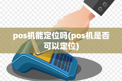 pos机能定位吗(pos机是否可以定位)