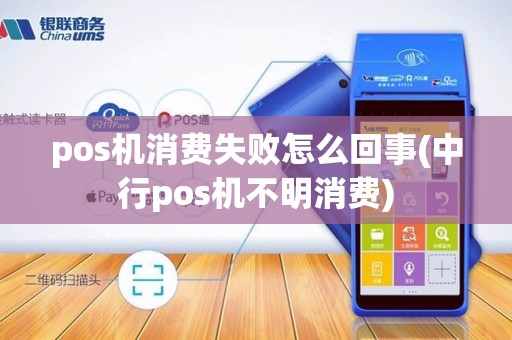 pos机消费失败怎么回事(中行pos机不明消费)
