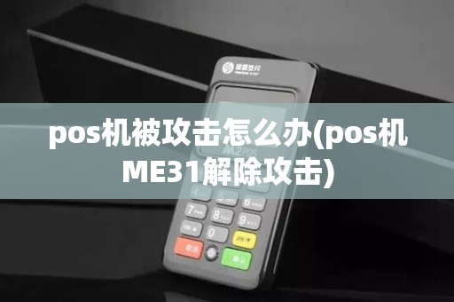 pos机被攻击怎么办(pos机ME31解除攻击)