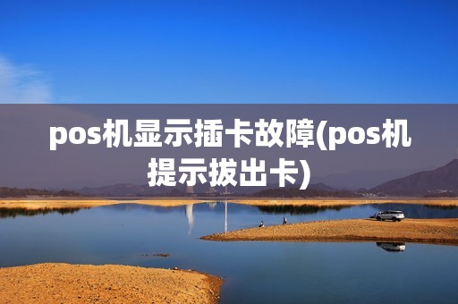 pos机显示插卡故障(pos机提示拔出卡)
