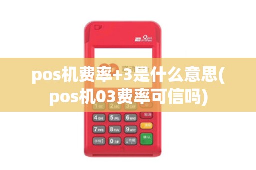 pos机费率+3是什么意思(pos机03费率可信吗)