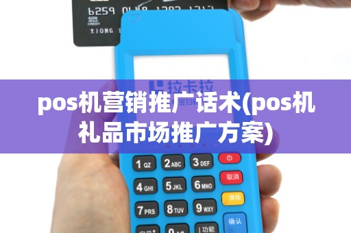 pos机营销推广话术(pos机礼品市场推广方案)
