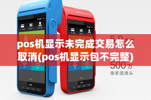 pos机显示未完成交易怎么取消(pos机显示包不完整)