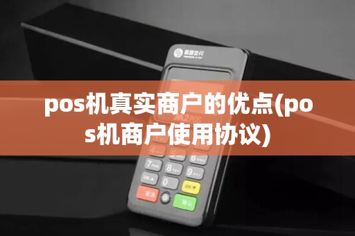 pos机真实商户的优点(pos机商户使用协议)