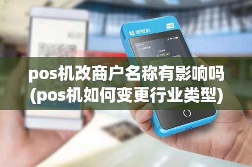 pos机改商户名称有影响吗(pos机如何变更行业类型)