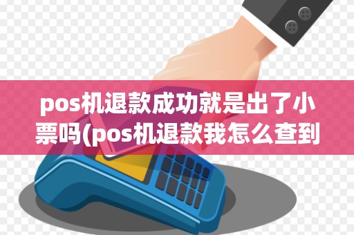 pos机退款成功就是出了小票吗(pos机退款我怎么查到)