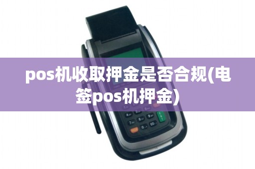 pos机收取押金是否合规(电签pos机押金)