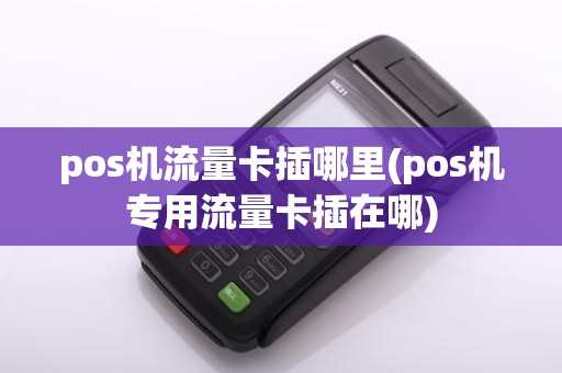 pos机流量卡插哪里(pos机专用流量卡插在哪) pos机流量卡插哪里(pos机专用流量卡插在哪)