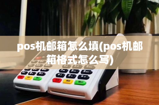 pos机邮箱怎么填(pos机邮箱格式怎么写)