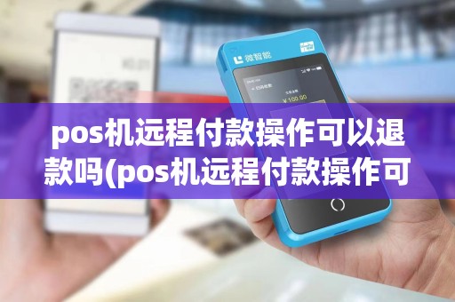 pos机远程付款操作可以退款吗(pos机远程付款操作可以)