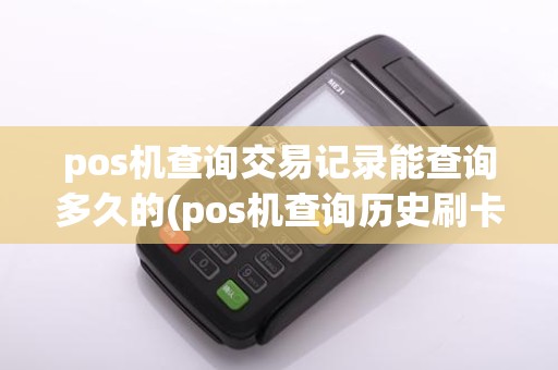 pos机查询交易记录能查询多久的(pos机查询历史刷卡交易记录)