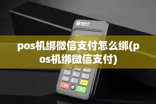 pos机绑微信支付怎么绑(pos机绑微信支付)