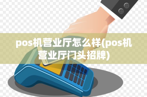 pos机营业厅怎么样(pos机营业厅门头招牌)