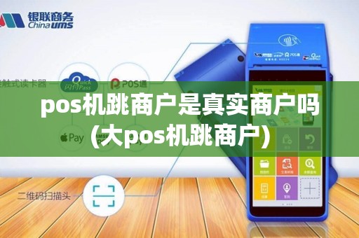 pos机跳商户是真实商户吗(大pos机跳商户)