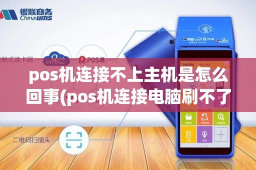 pos机连接不上主机是怎么回事(pos机连接电脑刷不了卡)