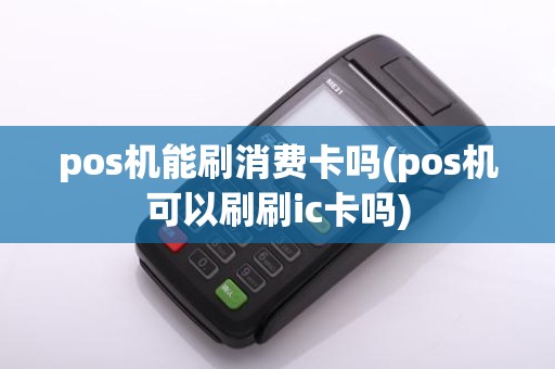 pos机能刷消费卡吗(pos机可以刷刷ic卡吗)