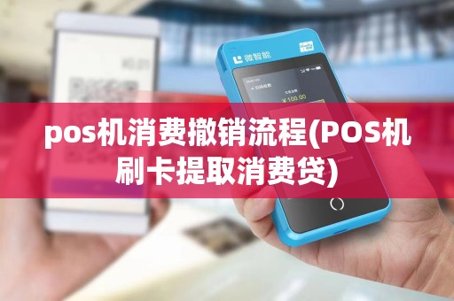 pos机消费撤销流程(POS机刷卡提取消费贷)