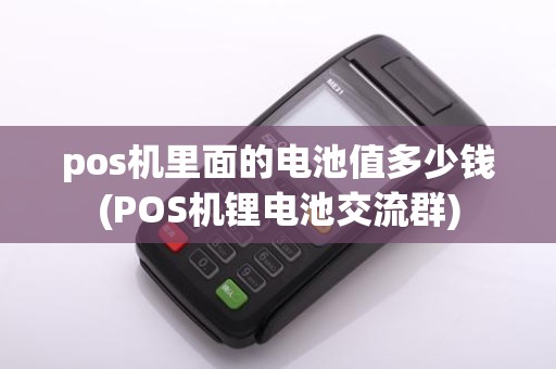 pos机里面的电池值多少钱(POS机锂电池交流群)