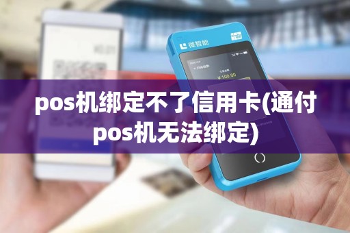 pos机绑定不了信用卡(通付pos机无法绑定)