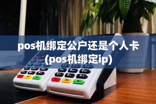 pos机绑定公户还是个人卡(pos机绑定ip)