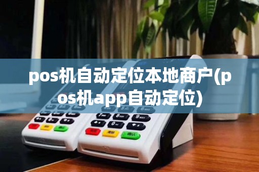 pos机自动定位本地商户(pos机app自动定位)