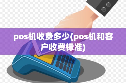 pos机收费多少(pos机和客户收费标准)