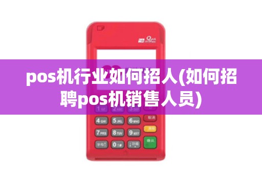 pos机行业如何招人(如何招聘pos机销售人员)