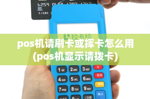 pos机请刷卡或挥卡怎么用(pos机显示请拨卡)